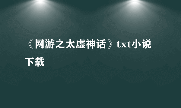 《网游之太虚神话》txt小说下载