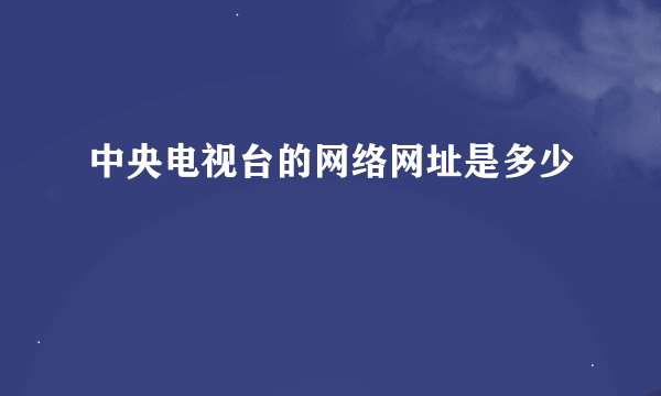 中央电视台的网络网址是多少