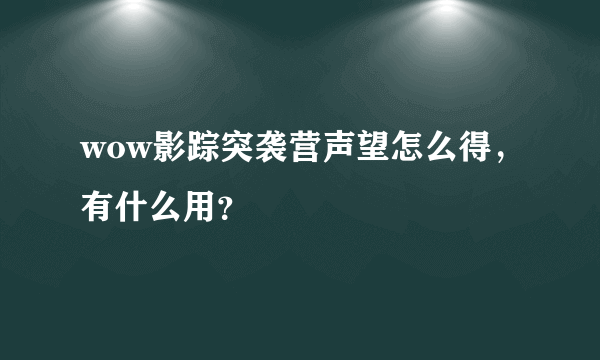 wow影踪突袭营声望怎么得，有什么用？