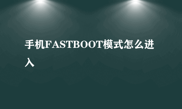 手机FASTBOOT模式怎么进入