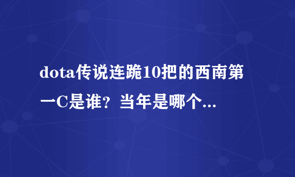 dota传说连跪10把的西南第一C是谁？当年是哪个战队的？