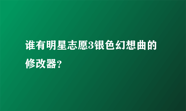 谁有明星志愿3银色幻想曲的修改器？