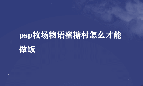 psp牧场物语蜜糖村怎么才能做饭