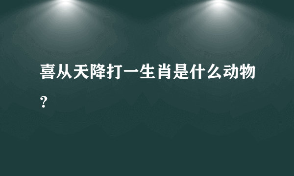 喜从天降打一生肖是什么动物？