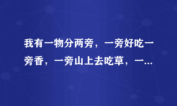 我有一物分两旁，一旁好吃一旁香，一旁山上去吃草，一旁大江把身藏。打个谜语？