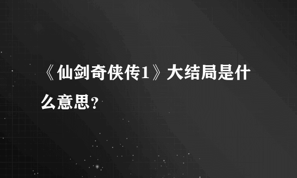 《仙剑奇侠传1》大结局是什么意思？