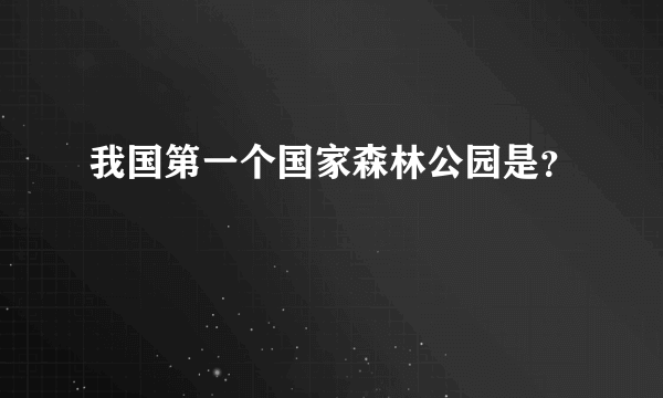 我国第一个国家森林公园是？