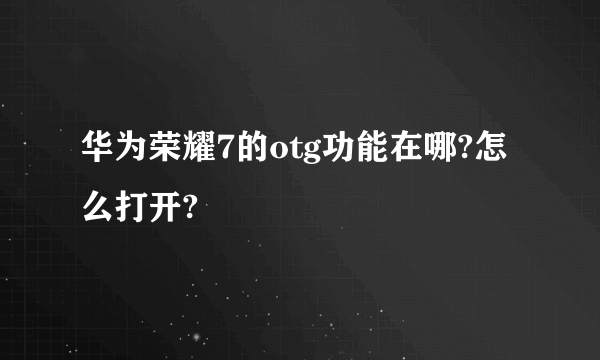 华为荣耀7的otg功能在哪?怎么打开?