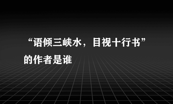 “语倾三峡水，目视十行书”的作者是谁