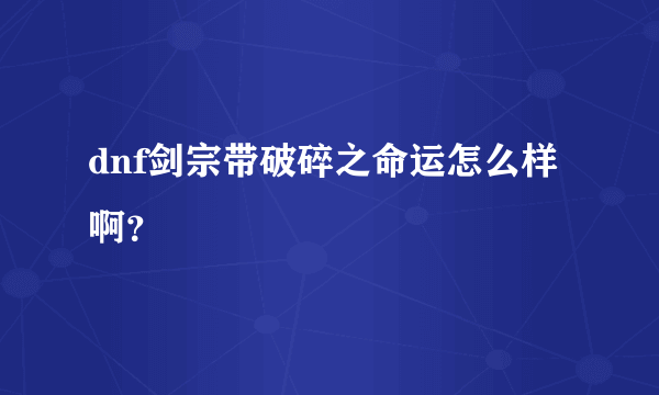 dnf剑宗带破碎之命运怎么样啊？