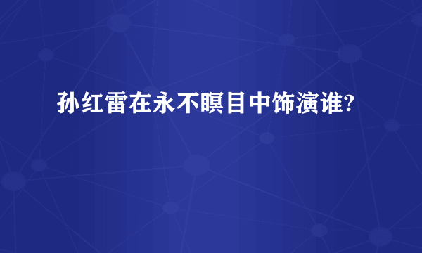 孙红雷在永不瞑目中饰演谁?