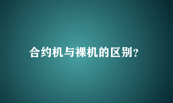 合约机与裸机的区别？