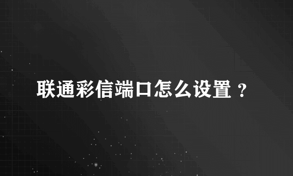 联通彩信端口怎么设置 ？