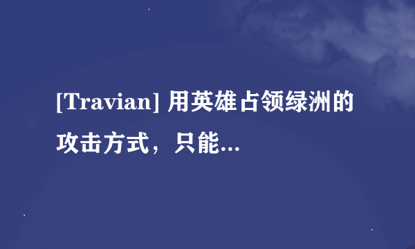 [Travian] 用英雄占领绿洲的攻击方式，只能用抢夺吗？