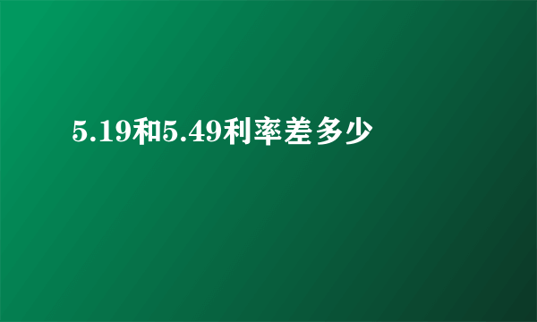 5.19和5.49利率差多少