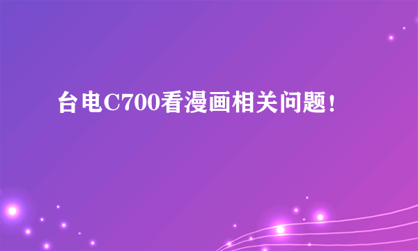 台电C700看漫画相关问题！