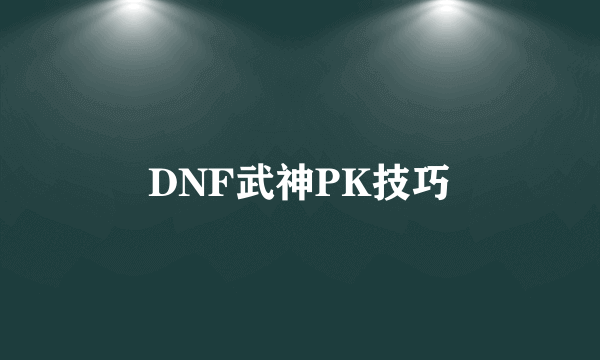 DNF武神PK技巧