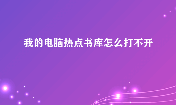 我的电脑热点书库怎么打不开