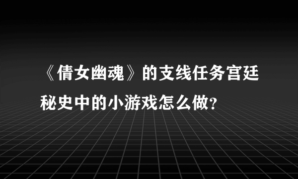 《倩女幽魂》的支线任务宫廷秘史中的小游戏怎么做？