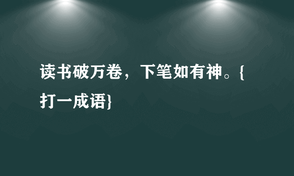 读书破万卷，下笔如有神。{打一成语}