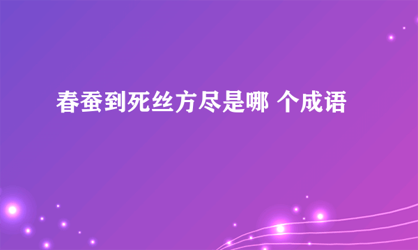 春蚕到死丝方尽是哪 个成语