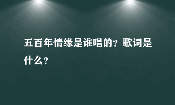 五百年情缘是谁唱的？歌词是什么？