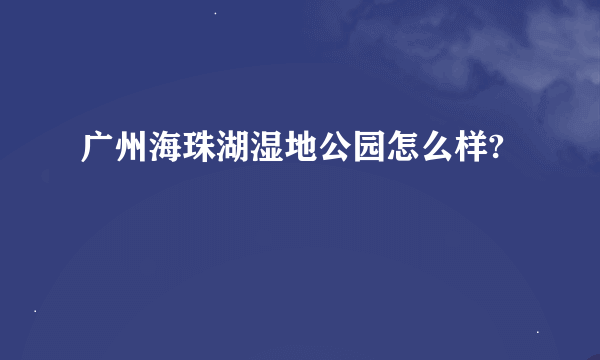 广州海珠湖湿地公园怎么样?