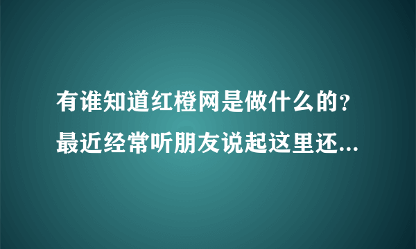 有谁知道红橙网是做什么的？最近经常听朋友说起这里还有租房的信息？