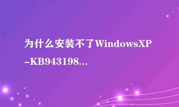 为什么安装不了WindowsXP-KB943198-v2-x86-CHS.exe