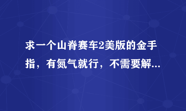 求一个山脊赛车2美版的金手指，有氮气就行，不需要解锁车和地图的