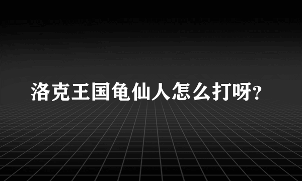 洛克王国龟仙人怎么打呀？