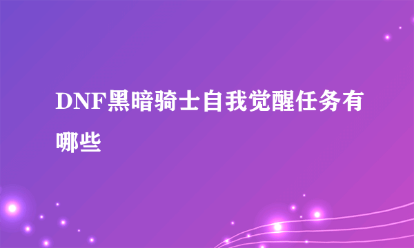 DNF黑暗骑士自我觉醒任务有哪些