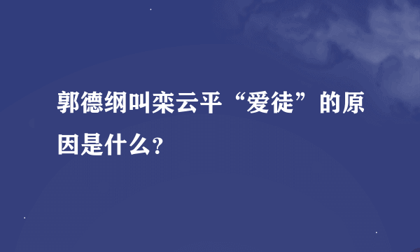 郭德纲叫栾云平“爱徒”的原因是什么？