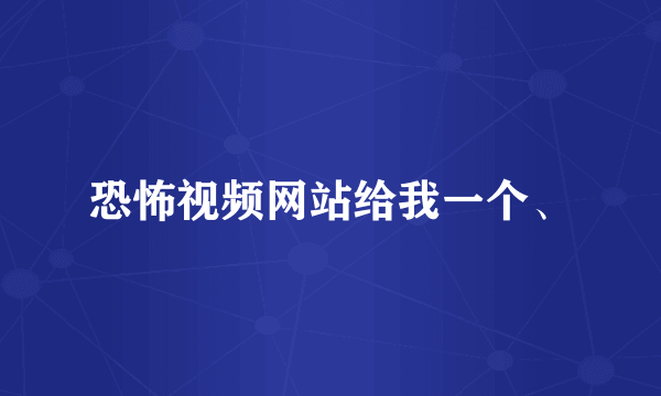 恐怖视频网站给我一个、