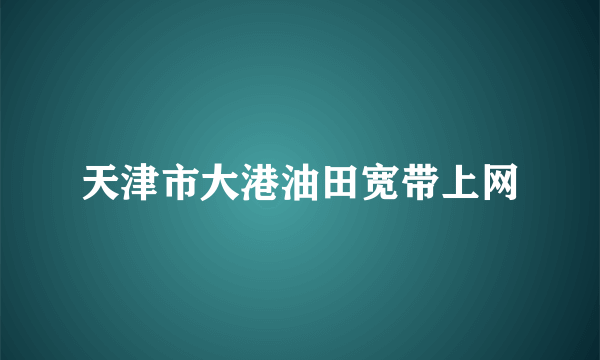 天津市大港油田宽带上网