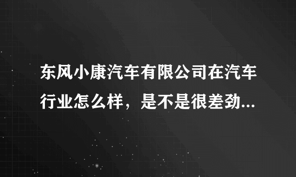 东风小康汽车有限公司在汽车行业怎么样，是不是很差劲呀，薪水怎么样？