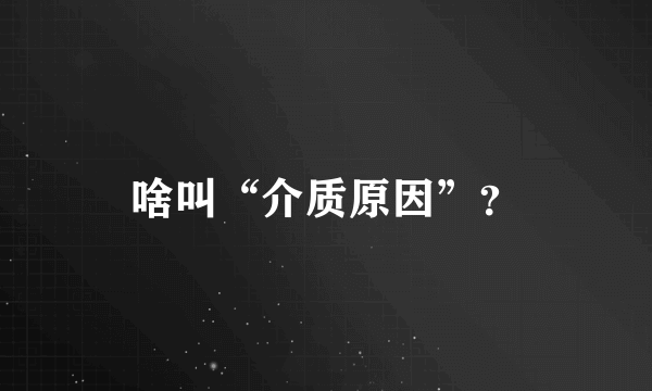 啥叫“介质原因”？