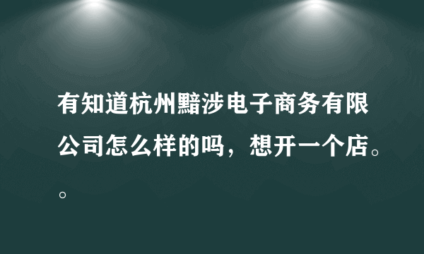 有知道杭州黯涉电子商务有限公司怎么样的吗，想开一个店。。