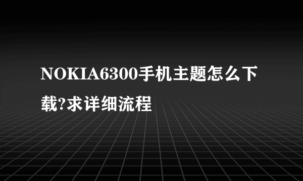 NOKIA6300手机主题怎么下载?求详细流程