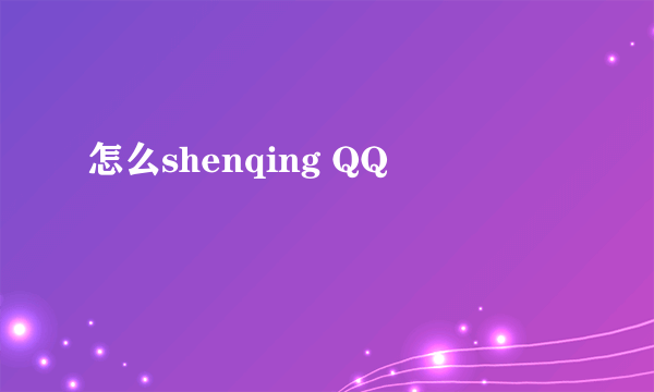 怎么shenqing QQ