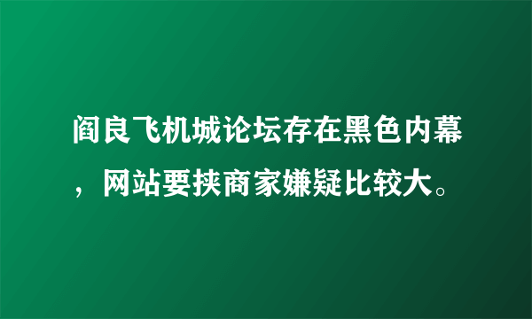 阎良飞机城论坛存在黑色内幕，网站要挟商家嫌疑比较大。