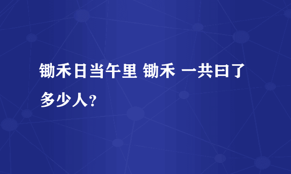 锄禾日当午里 锄禾 一共曰了多少人？