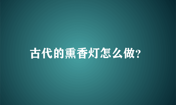 古代的熏香灯怎么做？