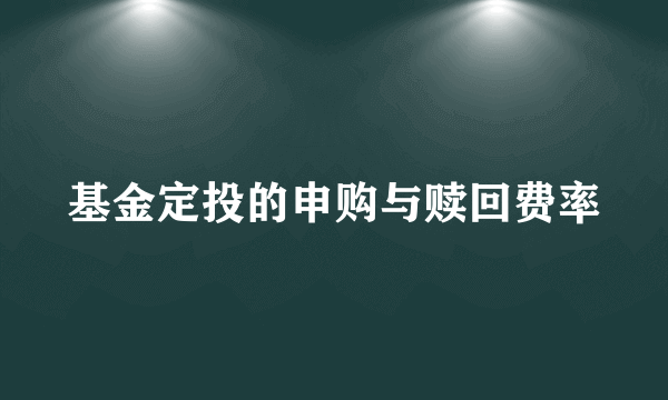 基金定投的申购与赎回费率