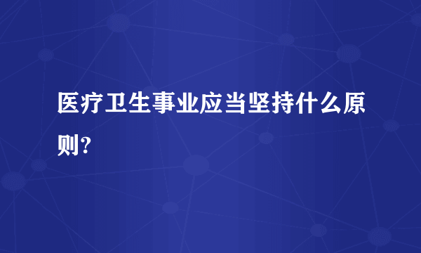 医疗卫生事业应当坚持什么原则?