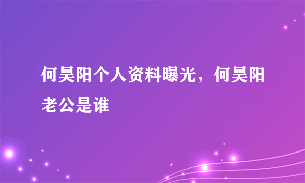 何昊阳个人资料曝光，何昊阳老公是谁