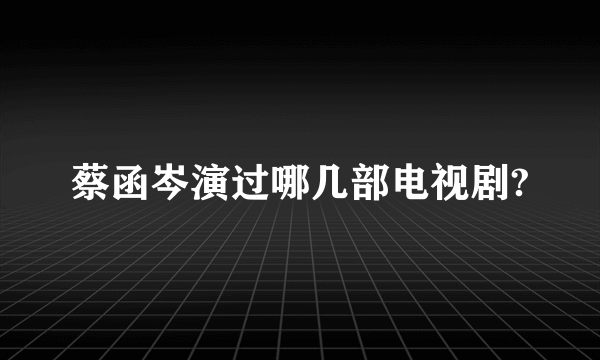 蔡函岑演过哪几部电视剧?