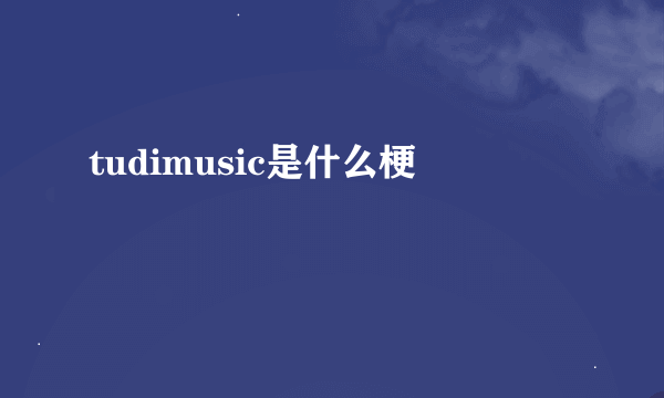 tudimusic是什么梗