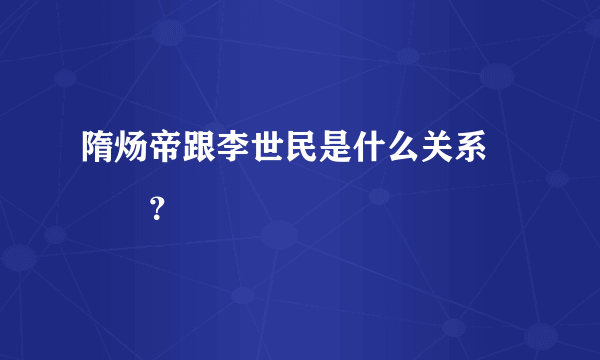 隋炀帝跟李世民是什么关系😂🙄🤣？