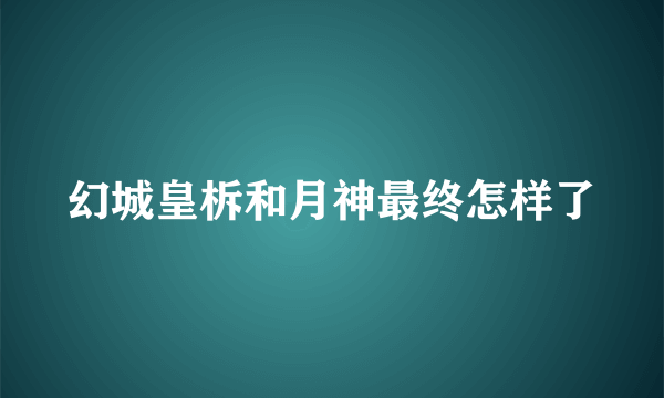 幻城皇柝和月神最终怎样了